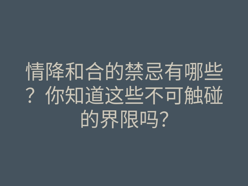 情降和合的禁忌有哪些？你知道这些不可触碰的界限吗？