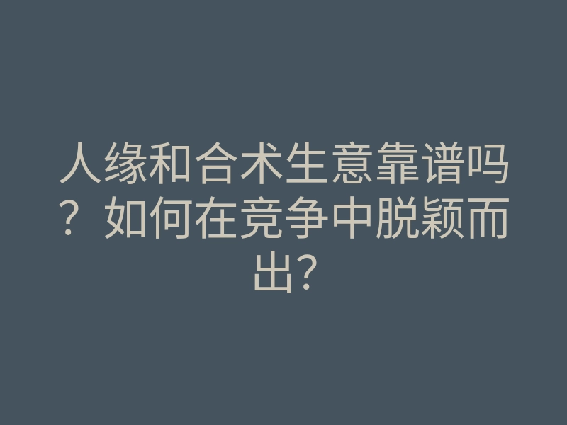 人缘和合术生意靠谱吗?如何在竞争中脱颖而出?
