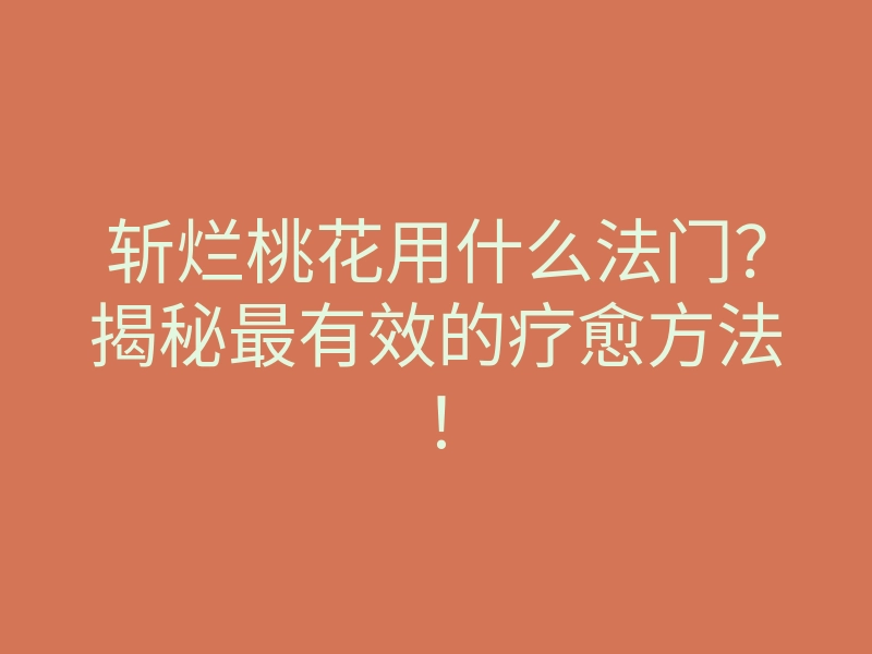 斩烂桃花用什么法门？揭秘最有效的疗愈方法！