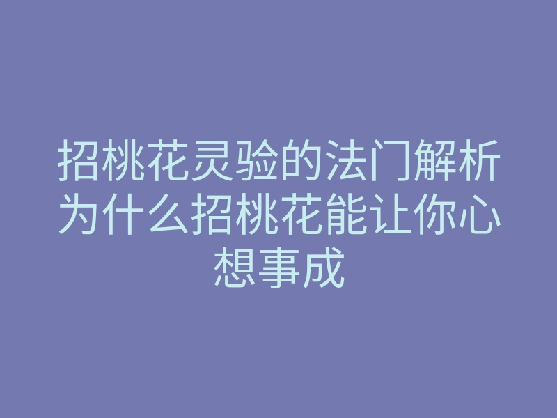 招桃花灵验的法门解析为什么招桃花能让你心想事成