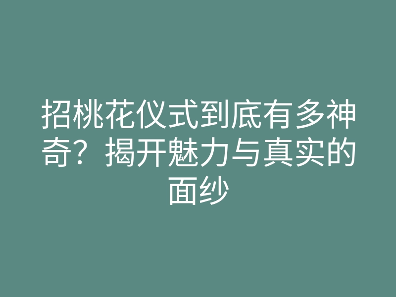 招桃花仪式到底有多神奇?揭开魅力与真实的面纱