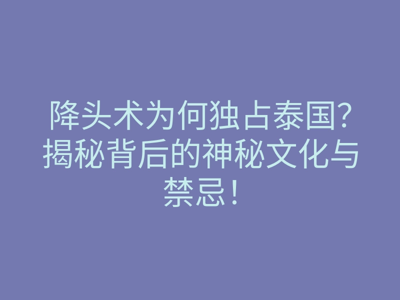 降头术为何独占泰国?揭秘背后的神秘文化与禁忌!