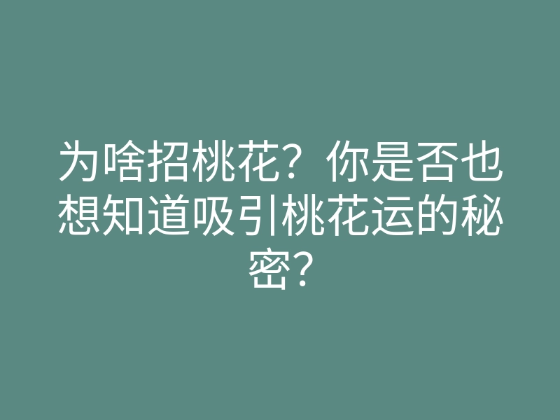 为啥招桃花？你是否也想知道吸引桃花运的秘密？