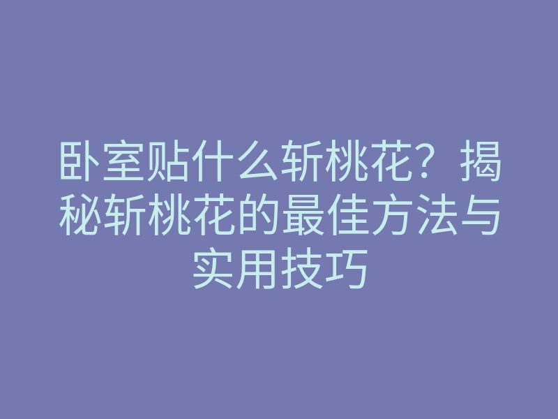卧室贴什么斩桃花?揭秘斩桃花的最佳方法与实用技巧