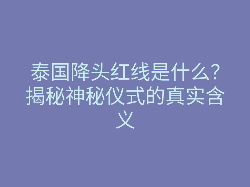 泰国降头红线是什么?揭秘神秘仪式的真实含义