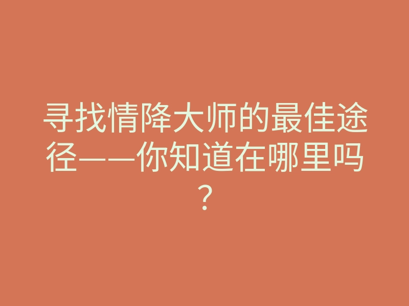 寻找情降大师的最佳途径——你知道在哪里吗?