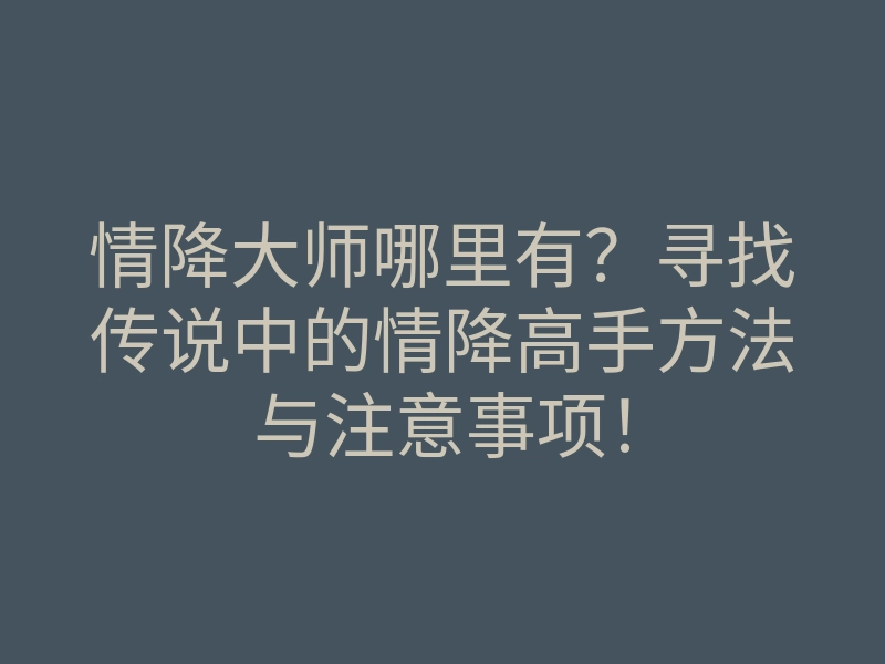 情降大师哪里有?寻找传说中的情降高手方法与注意事项!