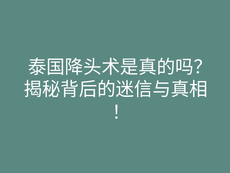 泰国降头术是真的吗?揭秘背后的迷信与真相!