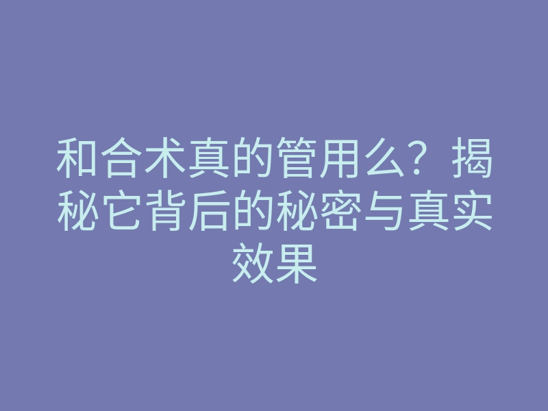 和合术真的管用么?揭秘它背后的秘密与真实效果