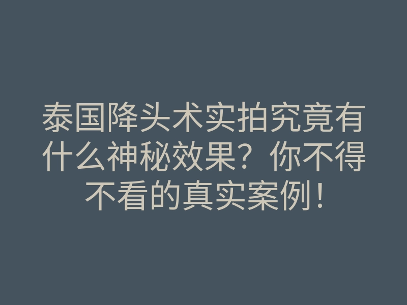 泰国降头术实拍究竟有什么神秘效果?你不得不看的真实案例!