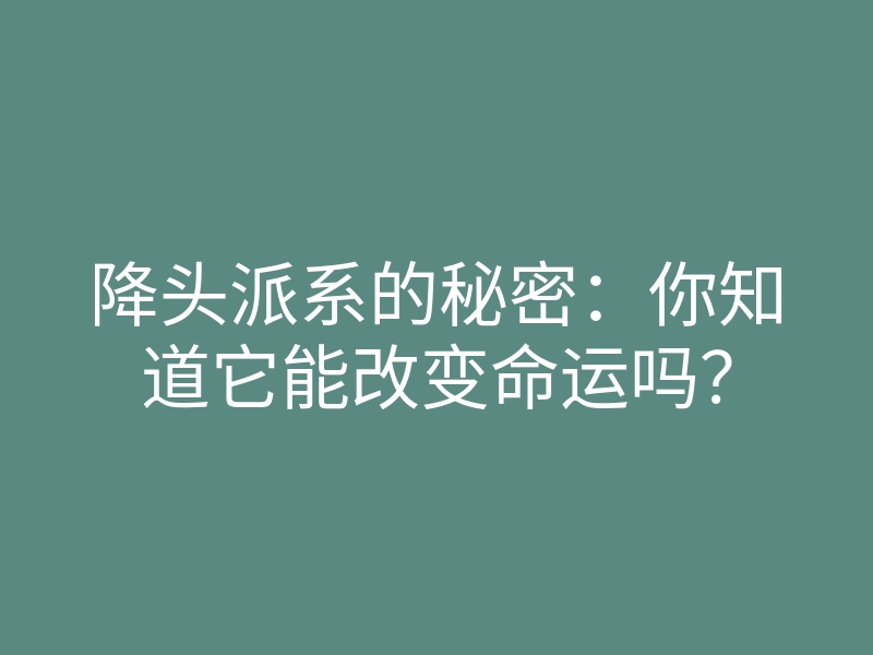 降头派系的秘密:你知道它能改变命运吗?