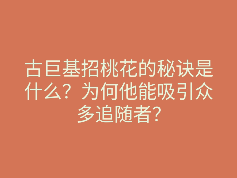 古巨基招桃花的秘诀是什么?为何他能吸引众多追随者?
