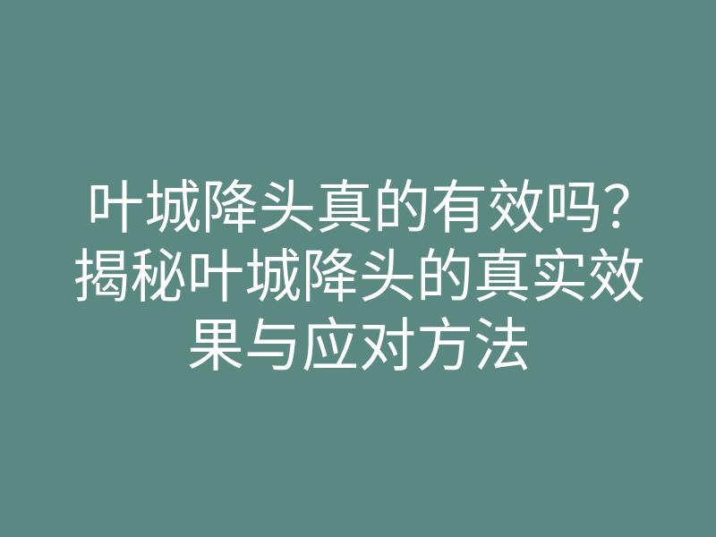 叶城降头真的有效吗?揭秘叶城降头的真实效果与应对方法