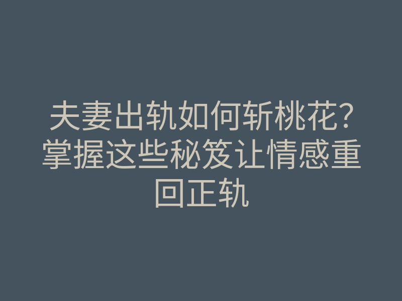 夫妻出轨如何斩桃花?掌握这些秘笈让情感重回正轨