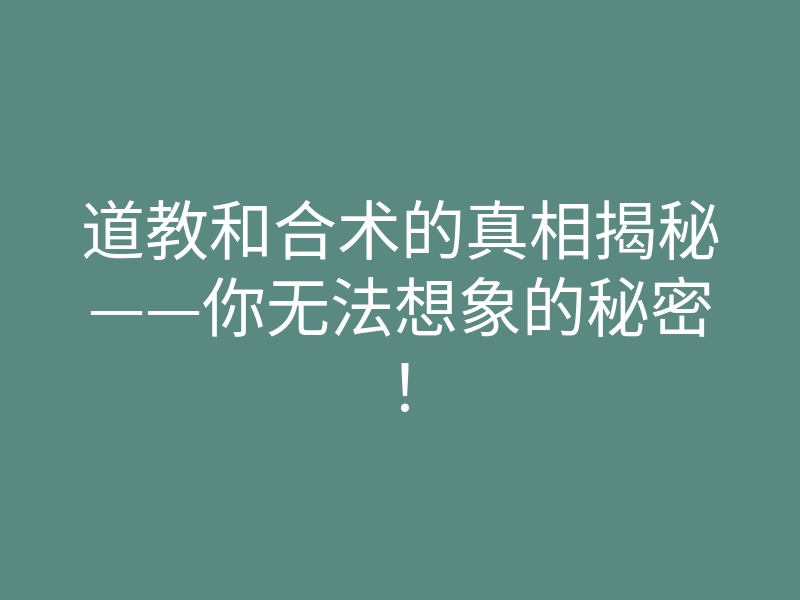 道教和合术的真相揭秘——你无法想象的秘密!