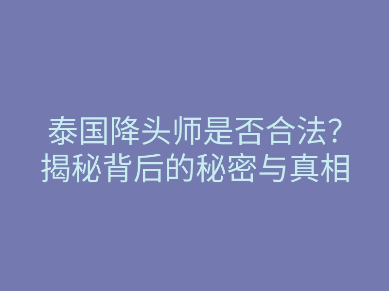 泰国降头师是否合法?揭秘背后的秘密与真相