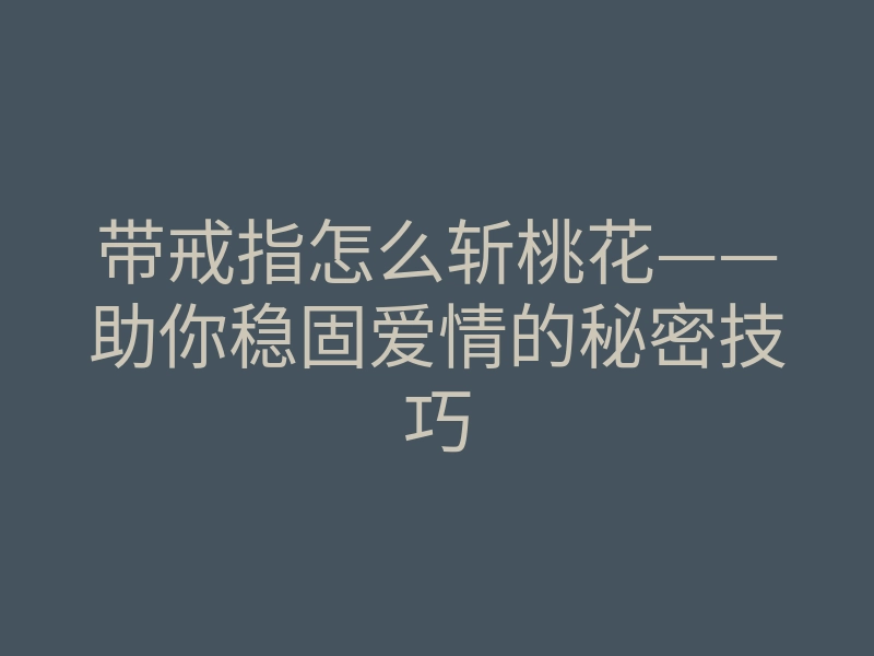 带戒指怎么斩桃花——助你稳固爱情的秘密技巧