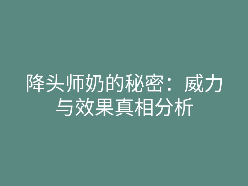 降头师奶的秘密：威力与效果真相分析