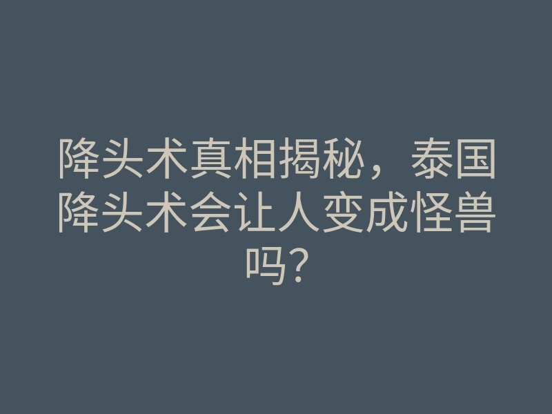 降头术真相揭秘，泰国降头术会让人变成怪兽吗？