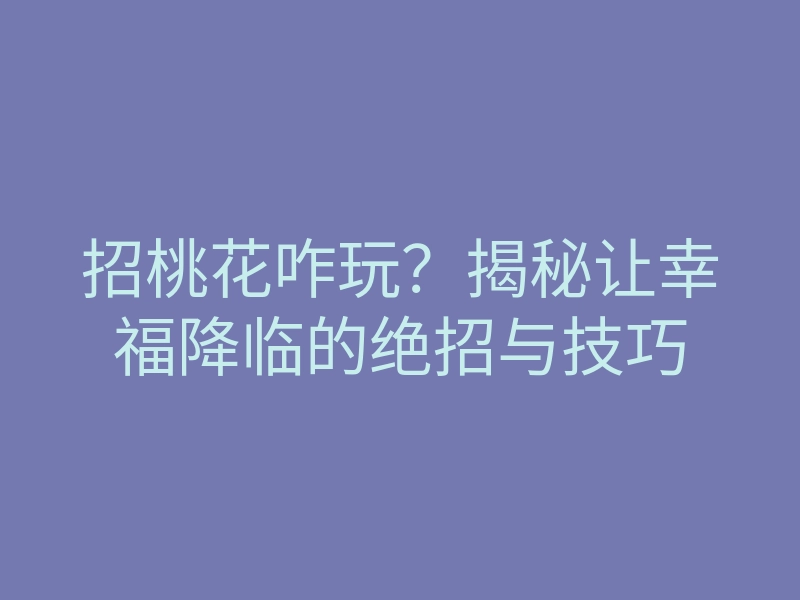 招桃花咋玩?揭秘让幸福降临的绝招与技巧