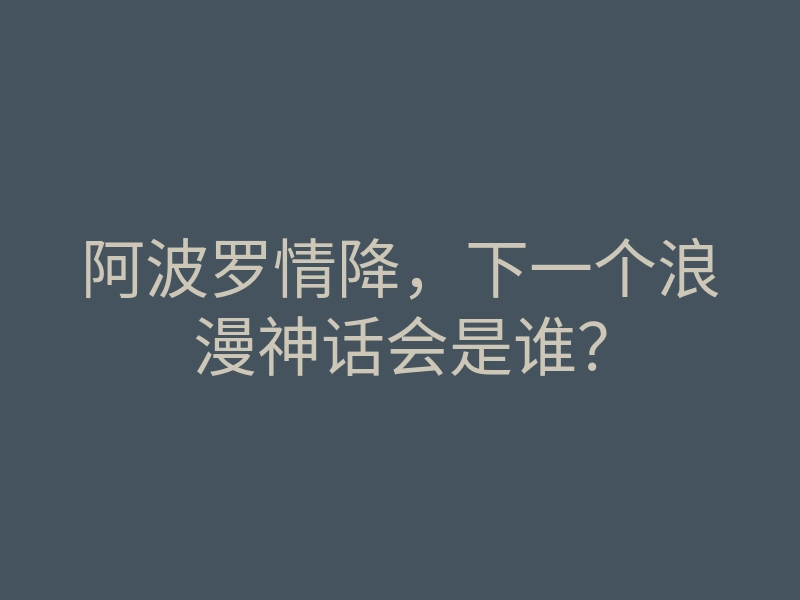 阿波罗情降,下一个浪漫神话会是谁?