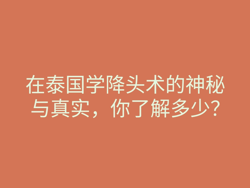 在泰国学降头术的神秘与真实,你了解多少?
