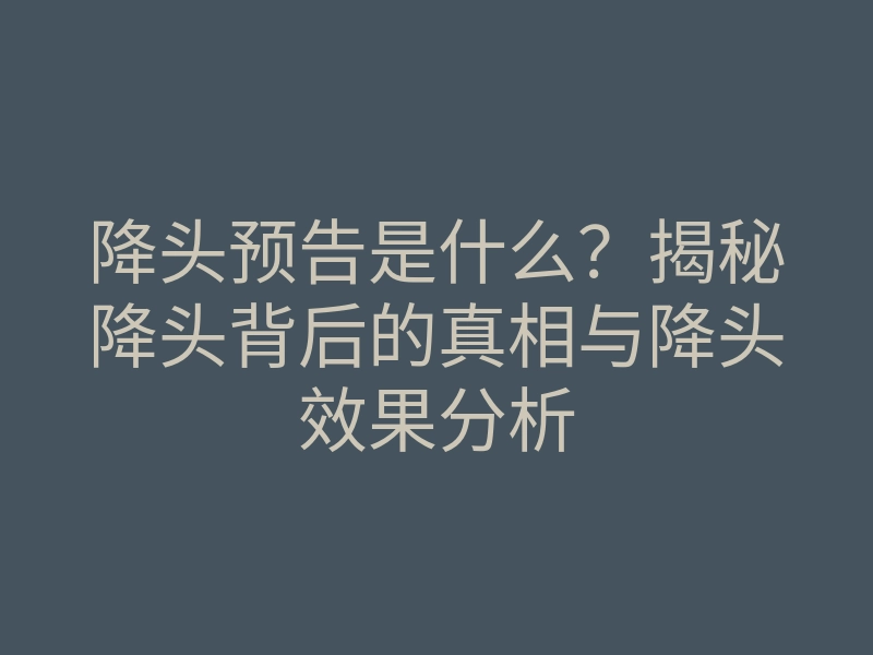 降头预告是什么?揭秘降头背后的真相与降头效果分析
