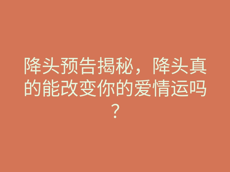 降头预告揭秘,降头真的能改变你的爱情运吗?