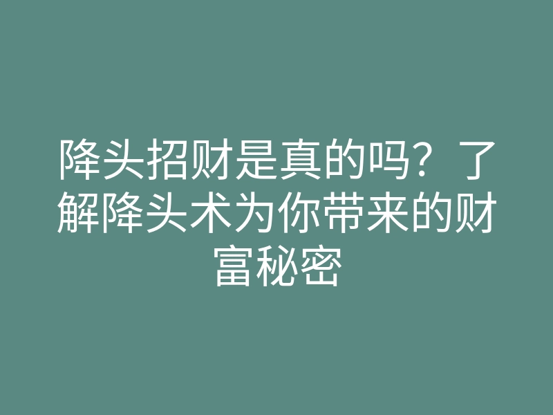 降头招财是真的吗?了解降头术为你带来的财富秘密