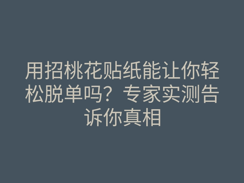 用招桃花贴纸能让你轻松脱单吗?专家实测告诉你真相