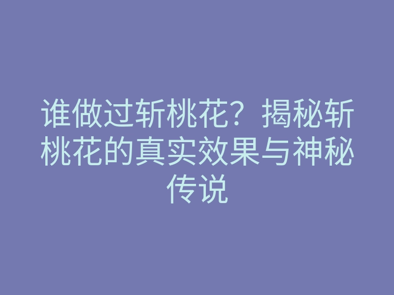 谁做过斩桃花?揭秘斩桃花的真实效果与神秘传说