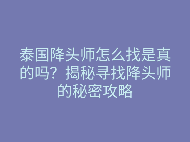 泰国降头师怎么找是真的吗?揭秘寻找降头师的秘密攻略