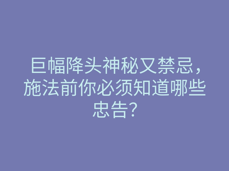 巨幅降头神秘又禁忌,施法前你必须知道哪些忠告?