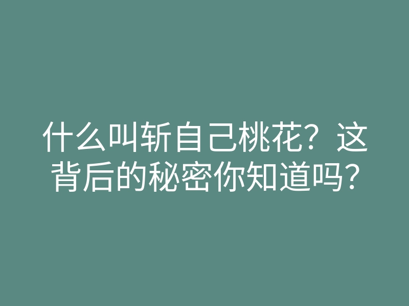 什么叫斩自己桃花？这背后的秘密你知道吗？