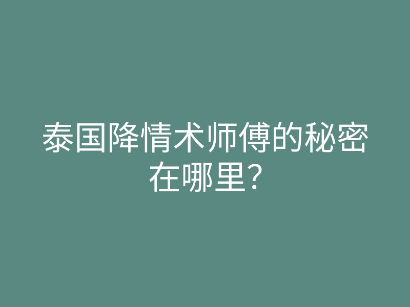 泰国降情术师傅的秘密在哪里?