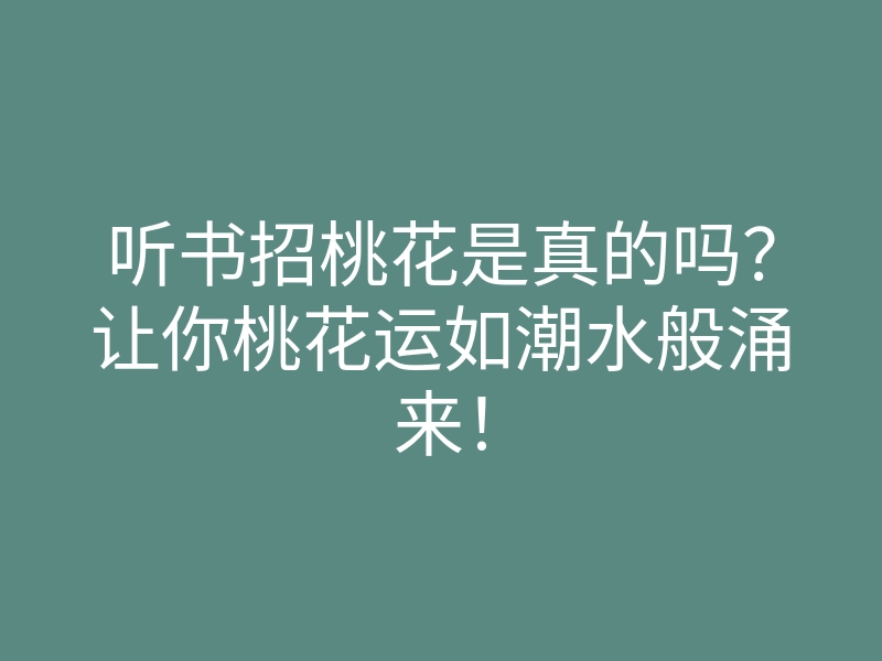 听书招桃花是真的吗?让你桃花运如潮水般涌来!