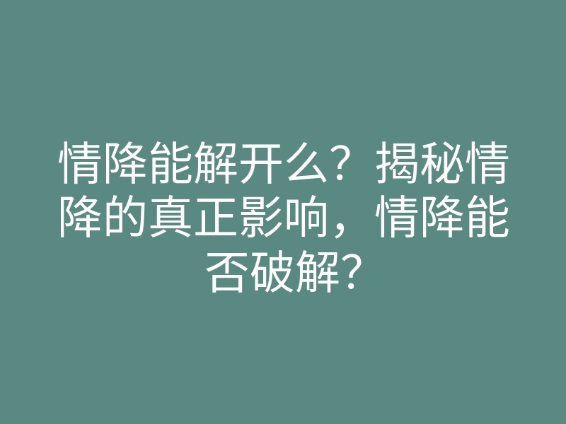 情降能解开么?揭秘情降的真正影响,情降能否破解?