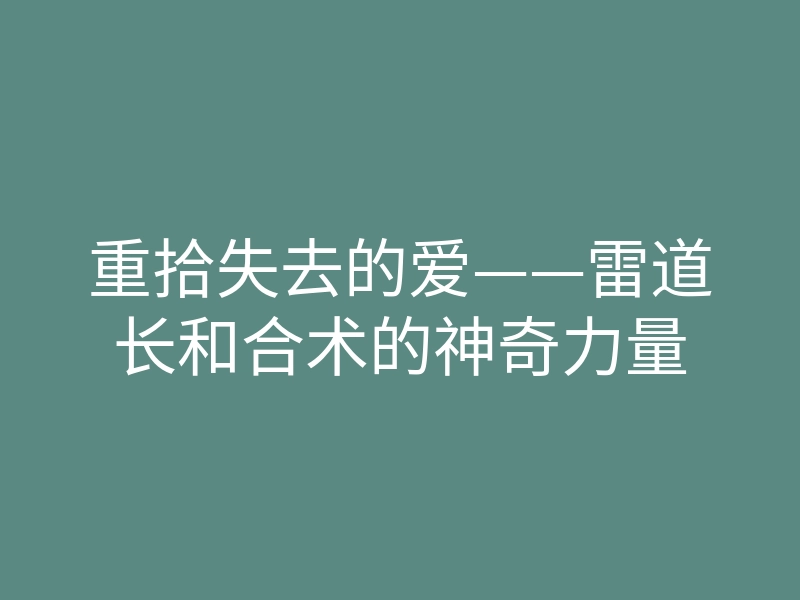 重拾失去的爱——雷道长和合术的神奇力量