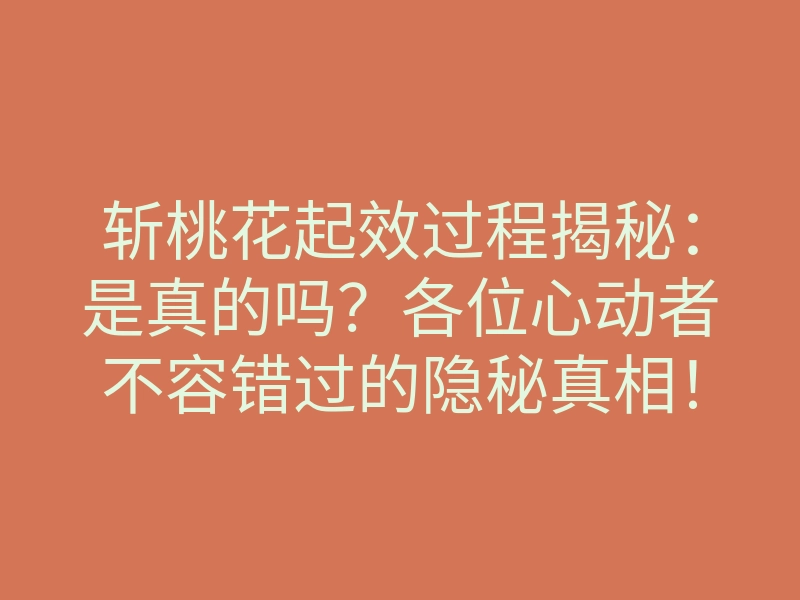 斩桃花起效过程揭秘：是真的吗？各位心动者不容错过的隐秘真相！