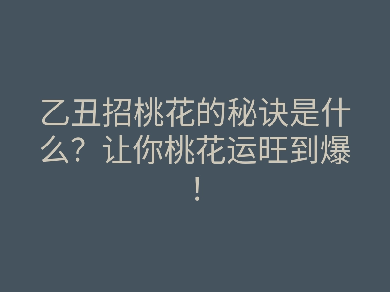 乙丑招桃花的秘诀是什么?让你桃花运旺到爆!