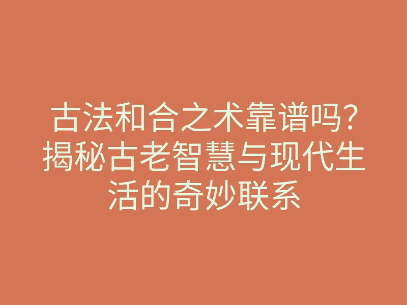 古法和合之术靠谱吗?揭秘古老智慧与现代生活的奇妙联系