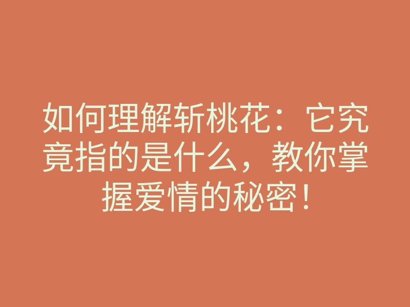 如何理解斩桃花：它究竟指的是什么，教你掌握爱情的秘密！