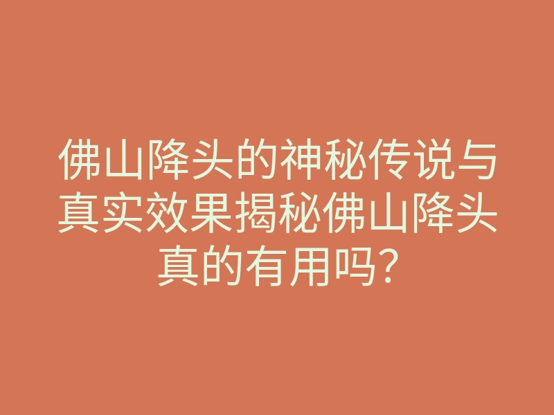 佛山降头的神秘传说与真实效果揭秘佛山降头真的有用吗？