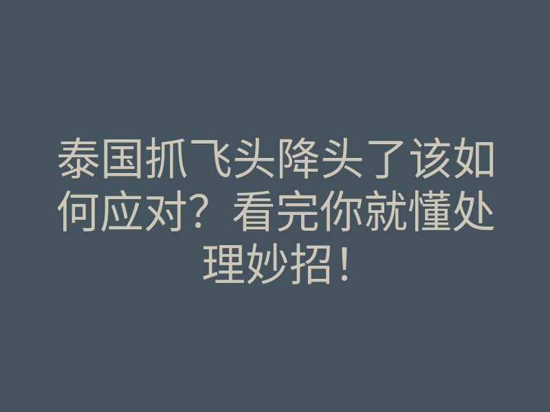 泰国抓飞头降头了该如何应对?看完你就懂处理妙招!