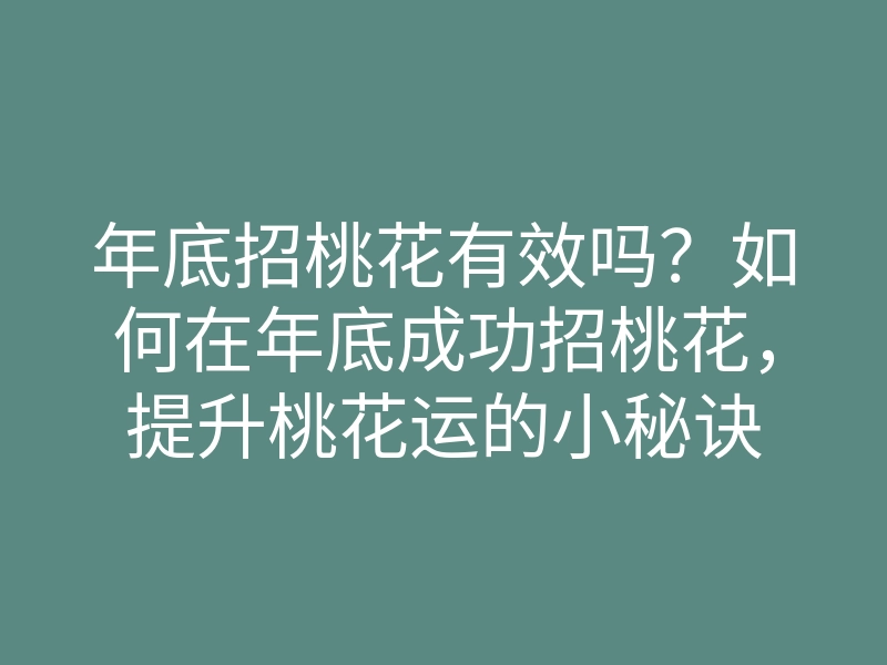 年底招桃花有效吗?如何在年底成功招桃花,提升桃花运的小秘诀