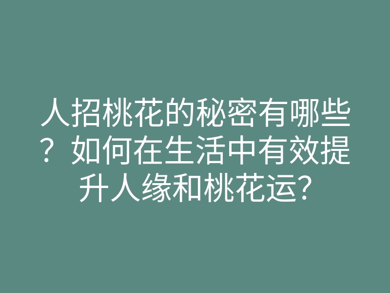 人招桃花的秘密有哪些?如何在生活中有效提升人缘和桃花运?