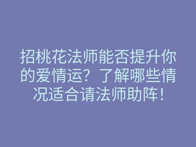 招桃花法师能否提升你的爱情运？了解哪些情况适合请法师助阵！