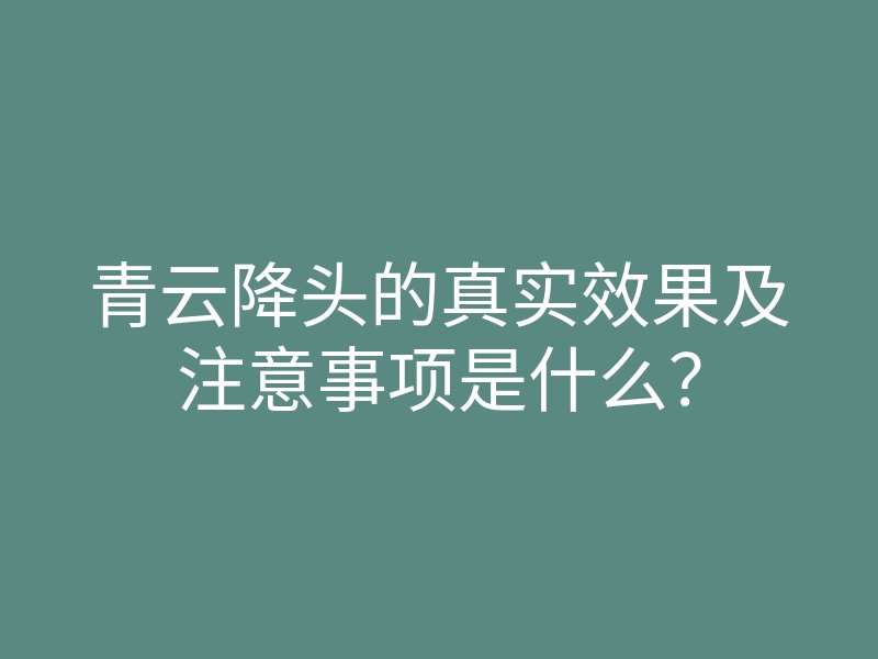 青云降头的真实效果及注意事项是什么?
