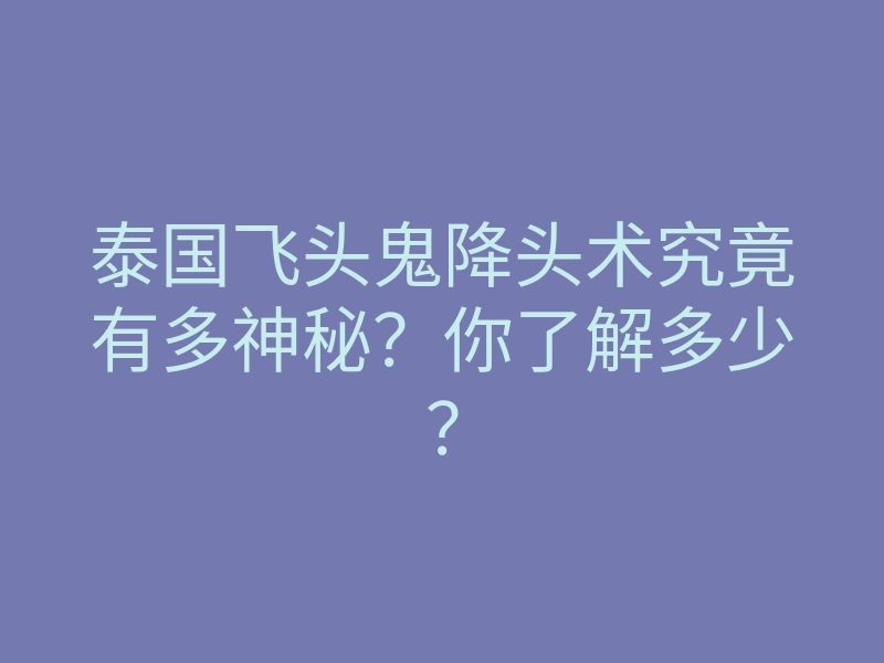 泰国飞头鬼降头术究竟有多神秘?你了解多少?