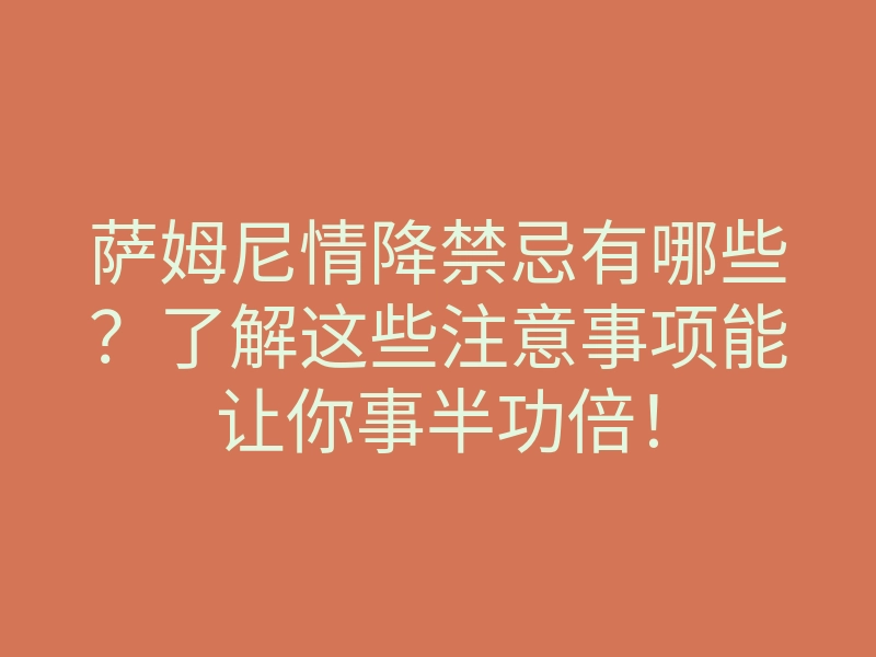 萨姆尼情降禁忌有哪些?了解这些注意事项能让你事半功倍!